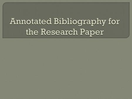 An annotated bibliography is a brief summary and evaluation of sources.