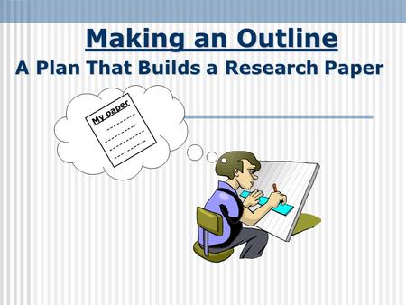 Making an Outline A Plan That Builds a Research Paper My paper --------- ---------- ----------- ----------