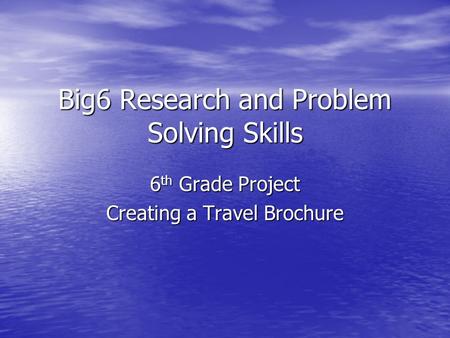 Big6 Research and Problem Solving Skills 6 th Grade Project Creating a Travel Brochure.