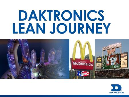 DAKTRONICS LEAN JOURNEY. DAKTRONICS VISION To be the WORLD LEADER at informing and entertaining people through dynamic audio-visual communication systems.