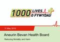 Insert name of presentation on Master Slide Aneurin Bevan Health Board 11 May 2010 Reducing Mortality and Harm.