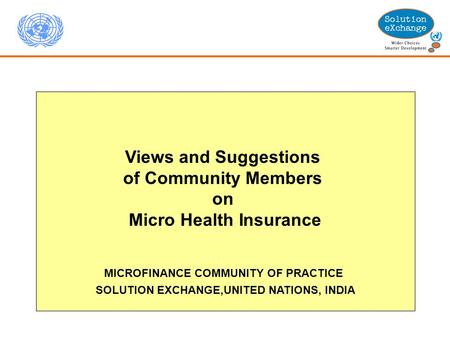 Views and Suggestions of Community Members on Micro Health Insurance MICROFINANCE COMMUNITY OF PRACTICE SOLUTION EXCHANGE,UNITED NATIONS, INDIA.