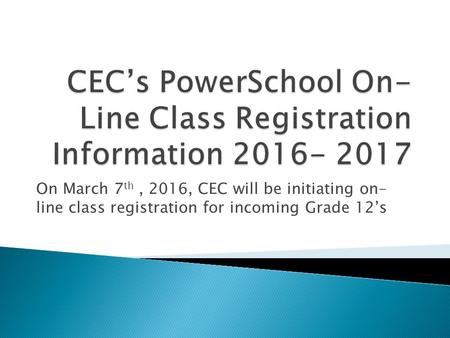 On March 7 th, 2016, CEC will be initiating on- line class registration for incoming Grade 12’s.