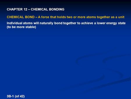 CHAPTER 12 – CHEMICAL BONDING CHEMICAL BOND – A force that holds two or more atoms together as a unit Individual atoms will naturally bond together to.