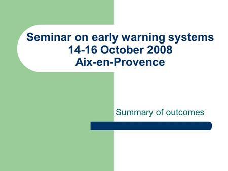 Seminar on early warning systems 14-16 October 2008 Aix-en-Provence Summary of outcomes.