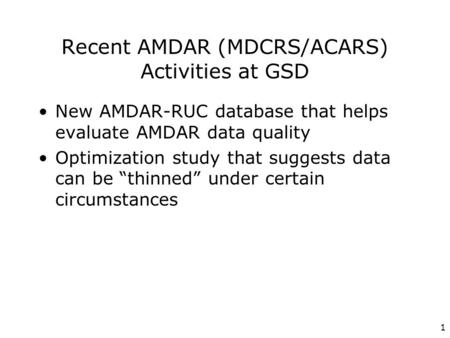 1 Recent AMDAR (MDCRS/ACARS) Activities at GSD New AMDAR-RUC database that helps evaluate AMDAR data quality Optimization study that suggests data can.