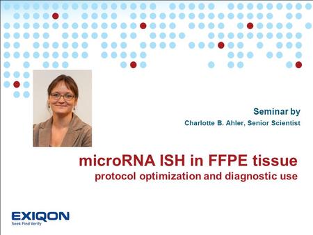 Start slide microRNA ISH in FFPE tissue protocol optimization and diagnostic use Seminar by Charlotte B. Ahler, Senior Scientist.