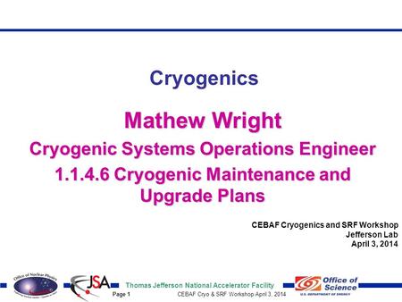 Thomas Jefferson National Accelerator Facility Page 1 CEBAF Cryo & SRF Workshop April 3, 2014 Mathew Wright Cryogenic Systems Operations Engineer 1.1.4.6.
