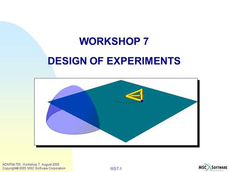 WS7-1 ADM704-705, Workshop 7, August 2005 Copyright  2005 MSC.Software Corporation WORKSHOP 7 DESIGN OF EXPERIMENTS.
