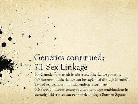 Genetics continued: 7.1 Sex Linkage 3.4 Genetic traits result in observed inheritance patterns. 3.5 Patterns of inheritance can be explained through Mendel’s.