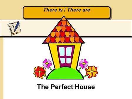 There is / There are The Perfect House. Our New House Honey, I found the perfect house. You are going to love it. Oh, that’s great! Tell me all about.