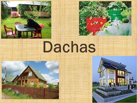 Dachas. Answer these questions and be ready to present your dacha to the class. Use your video, photos or pictures of your dacha.