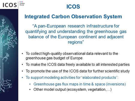 ICOS To collect high-quality observational data relevant to the greenhouse gas budget of Europe To make the ICOS data freely available to all interested.