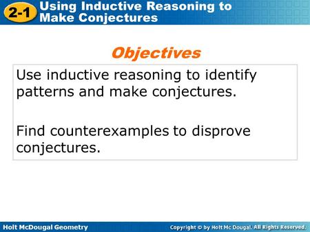Holt McDougal Geometry 2-1 Using Inductive Reasoning to Make Conjectures Use inductive reasoning to identify patterns and make conjectures. Find counterexamples.