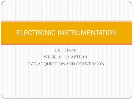 EKT 314/4 WEEK 10 : CHAPTER 4 DATA ACQUISITION AND CONVERSION ELECTRONIC INSTRUMENTATION.