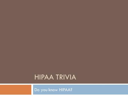HIPAA TRIVIA Do you know HIPAA?. HIPAA was created by?  The Affordable Care Act  Health Insurance companies  United States Congress  United States.
