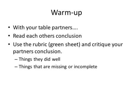 Warm-up With your table partners…. Read each others conclusion Use the rubric (green sheet) and critique your partners conclusion. – Things they did well.