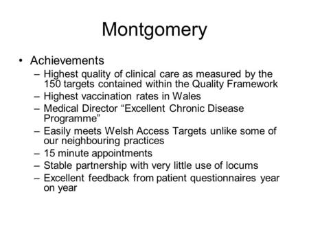 Montgomery Achievements –Highest quality of clinical care as measured by the 150 targets contained within the Quality Framework –Highest vaccination rates.