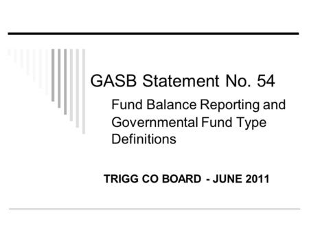 GASB Statement No. 54 Fund Balance Reporting and Governmental Fund Type Definitions TRIGG CO BOARD - JUNE 2011.