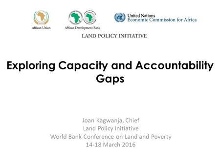 Exploring Capacity and Accountability Gaps Joan Kagwanja, Chief Land Policy Initiative World Bank Conference on Land and Poverty 14-18 March 2016.