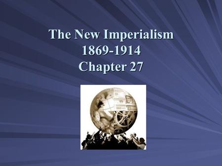 The New Imperialism 1869-1914 Chapter 27. The New Imperialism: Motives and Methods.