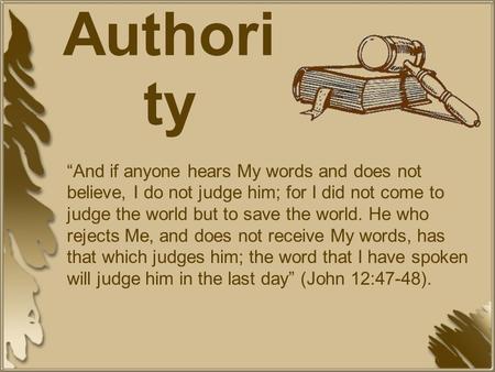 A Study of Authori ty “And if anyone hears My words and does not believe, I do not judge him; for I did not come to judge the world but to save the world.