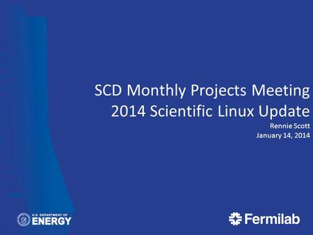 SCD Monthly Projects Meeting 2014 Scientific Linux Update Rennie Scott January 14, 2014.
