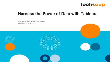Harness the Power of Data with Tableau With Jordan McCarthy, Tech Impact February 18, 2016.