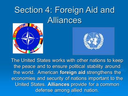 Section 4: Foreign Aid and Alliances The United States works with other nations to keep the peace and to ensure political stability around the world. American.