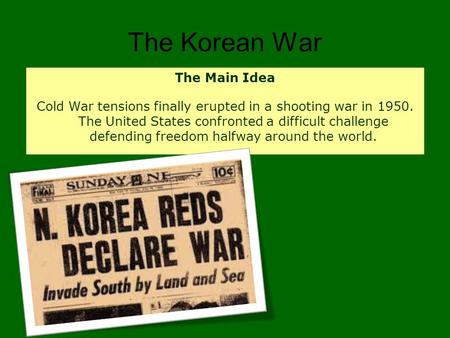 The Korean War The Main Idea Cold War tensions finally erupted in a shooting war in 1950. The United States confronted a difficult challenge defending.