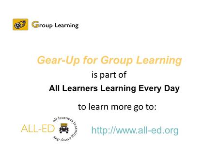 All Learners Learning Every Day  Gear-Up for Group Learning is part of to learn more go to:
