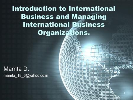 1 Introduction to International Business and Managing International Business Organizations. Mamta D.
