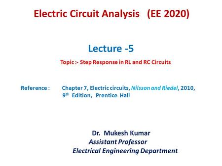 Lecture -5 Topic :- Step Response in RL and RC Circuits Reference : Chapter 7, Electric circuits, Nilsson and Riedel, 2010, 9 th Edition, Prentice Hall.