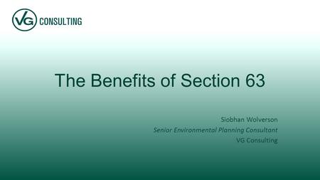The Benefits of Section 63 Siobhan Wolverson Senior Environmental Planning Consultant VG Consulting.