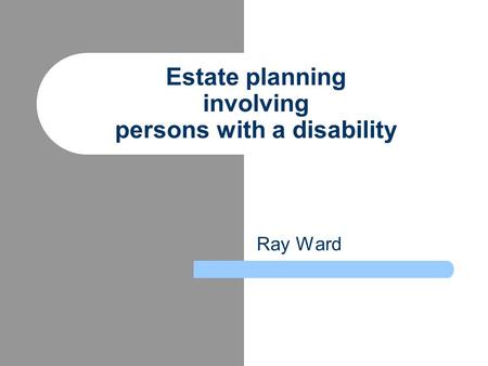 Ray Ward Estate planning involving persons with a disability.