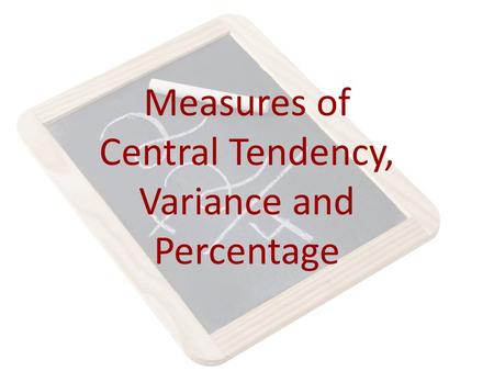 Measures of Central Tendency, Variance and Percentage.