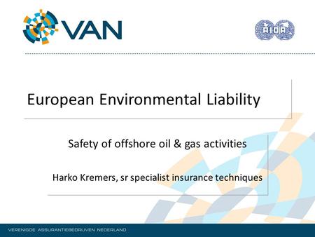 European Environmental Liability Safety of offshore oil & gas activities Harko Kremers, sr specialist insurance techniques.