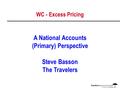 WC - Excess Pricing A National Accounts (Primary) Perspective Steve Basson The Travelers.