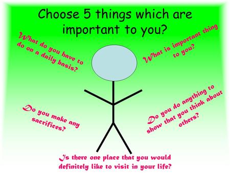 Choose 5 things which are important to you? What is important thing to you? What do you have to do on a daily basis? Do you do anything to show that you.