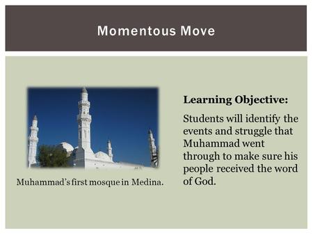 Momentous Move Learning Objective: Students will identify the events and struggle that Muhammad went through to make sure his people received the word.