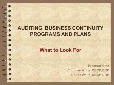 AUDITING BUSINESS CONTINUITY PROGRAMS AND PLANS What to Look For Presented by: Tommye White, CBCP, DRP Chuck Walts, CBCP, CRP.