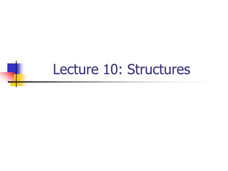 Lecture 10: Structures. Outline Introduction Structure Definitions and declarations Initializing Structures Operations on Structures members Structures.