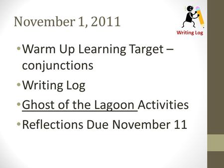 November 1, 2011 Warm Up Learning Target – conjunctions Writing Log Ghost of the Lagoon Activities Reflections Due November 11 Writing Log.