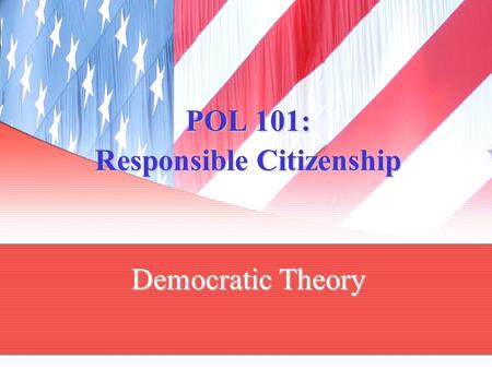 POL 101: Responsible Citizenship Democratic Theory.