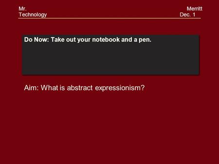 Do Now: Take out your notebook and a pen. Aim: What is abstract expressionism? Mr. Merritt Technology Dec. 1.