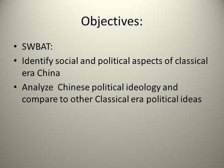 Objectives: SWBAT: Identify social and political aspects of classical era China Analyze Chinese political ideology and compare to other Classical era.