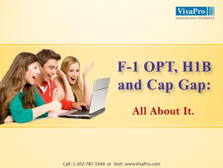 All About It. F-1 OPT, H1B and Cap Gap: F-1 OPT, H1B and Cap Gap: Call: 1-202-787-1944 or Visit: www.VisaPro.com.