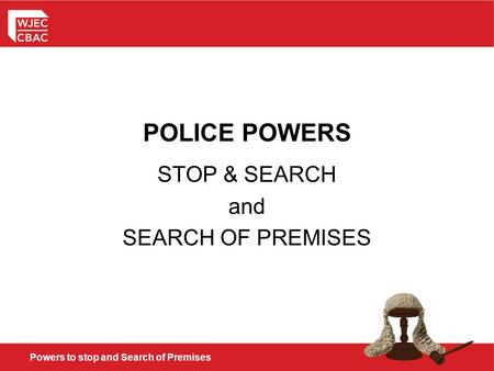 Powers to stop and Search of Premises POLICE POWERS STOP & SEARCH and SEARCH OF PREMISES.