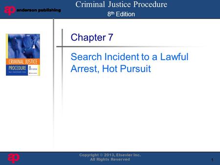 1 Book Cover Here Copyright © 2013, Elsevier Inc. All Rights Reserved Chapter 7 Search Incident to a Lawful Arrest, Hot Pursuit Criminal Justice Procedure.