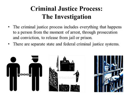 Criminal Justice Process: The Investigation The criminal justice process includes everything that happens to a person from the moment of arrest, through.